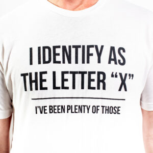 I Identify as the Letter "X" I've been plenty of those