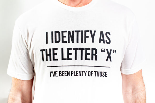 I Identify as the Letter "X" I've been plenty of those