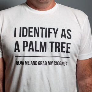 I Identify as A Palm Tree, Blow Me And Grab My Coconuts!